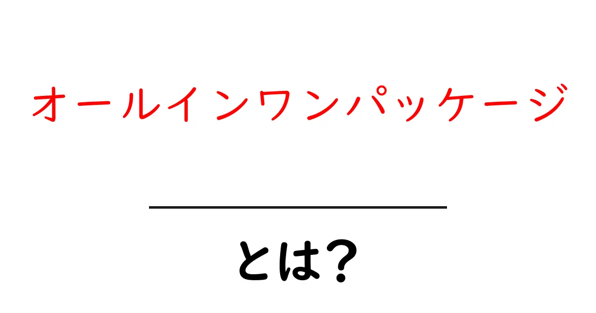 オールインワンパッケージ・とは？初心者にも分かる使い方とメリット・デメリット共起語・同意語・対義語も併せて解説！