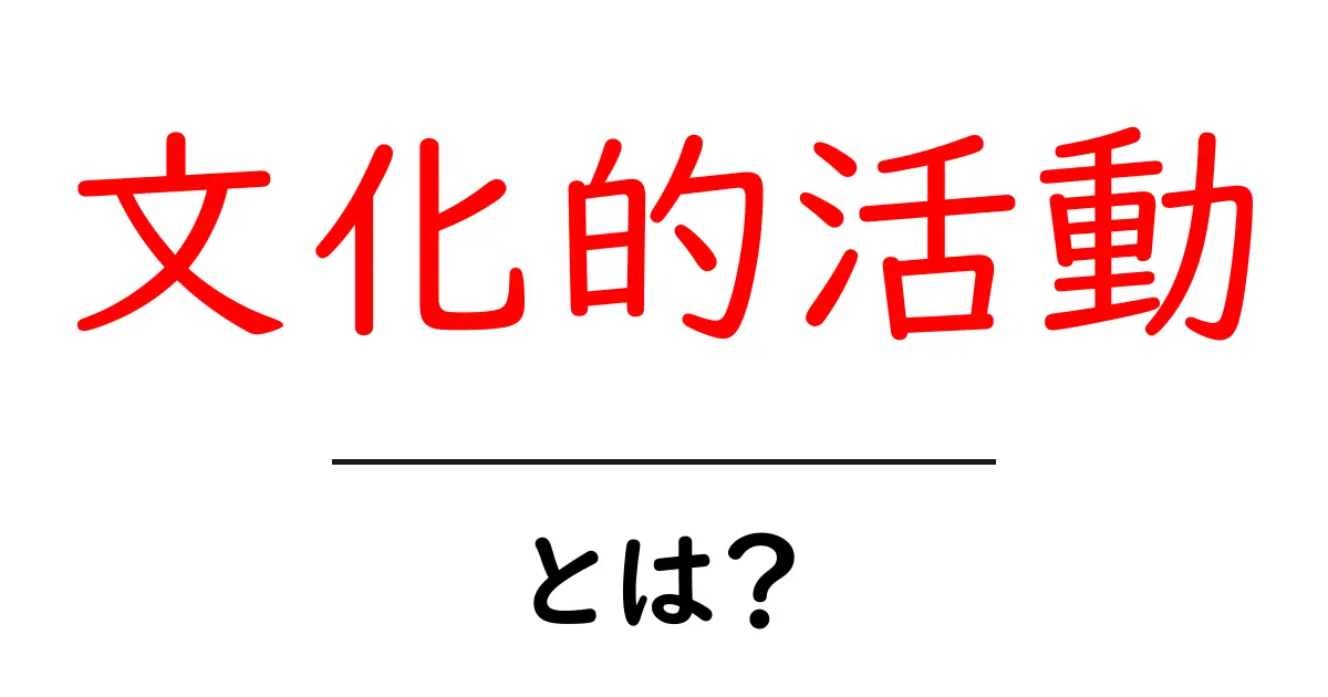 文化的活動・とは？初心者でも分かる解説と身近な例共起語・同意語・対義語も併せて解説！