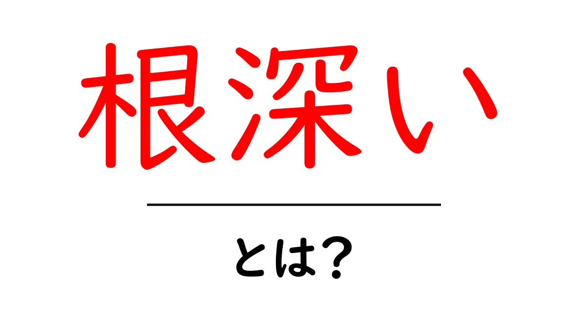 根深い・とは?意味・使い方をやさしく解説する完全ガイド共起語・同意語・対義語も併せて解説!