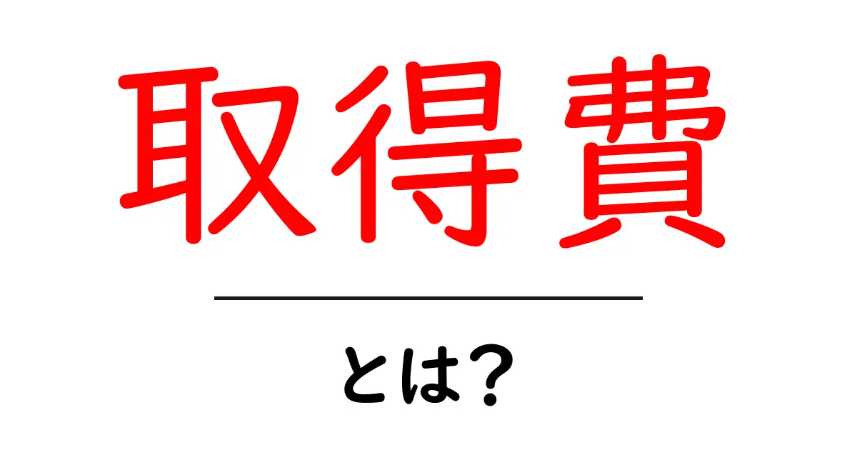 取得費・とは?初心者が知っておく基本と計算のポイント共起語・同意語・対義語も併せて解説!