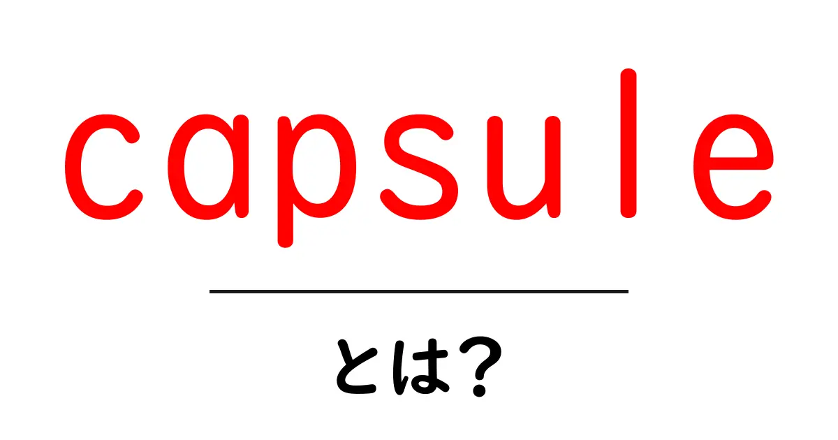 capsule・とは?初心者が知っておくべき基本と使い方のポイント共起語・同意語・対義語も併せて解説!