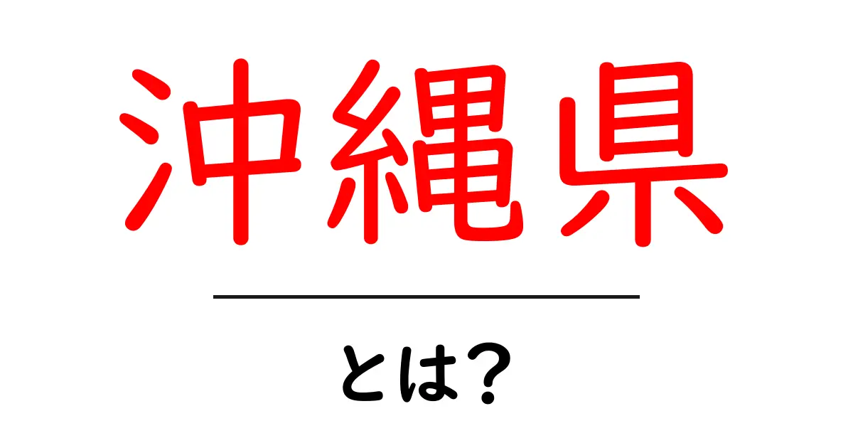 沖縄県・とは？初心者でもわかる地理・歴史・文化の基礎ガイド共起語・同意語・対義語も併せて解説！