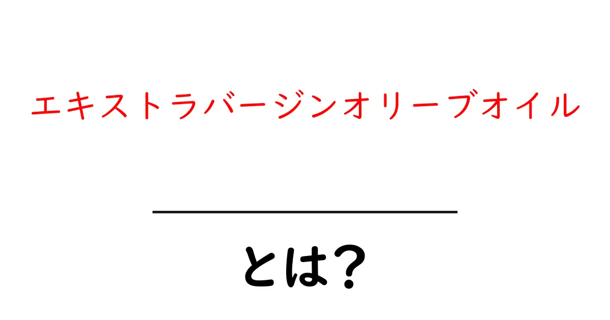 エキストラバージンオリーブオイル・とは？初心者が押さえる基本と選び方共起語・同意語・対義語も併せて解説！