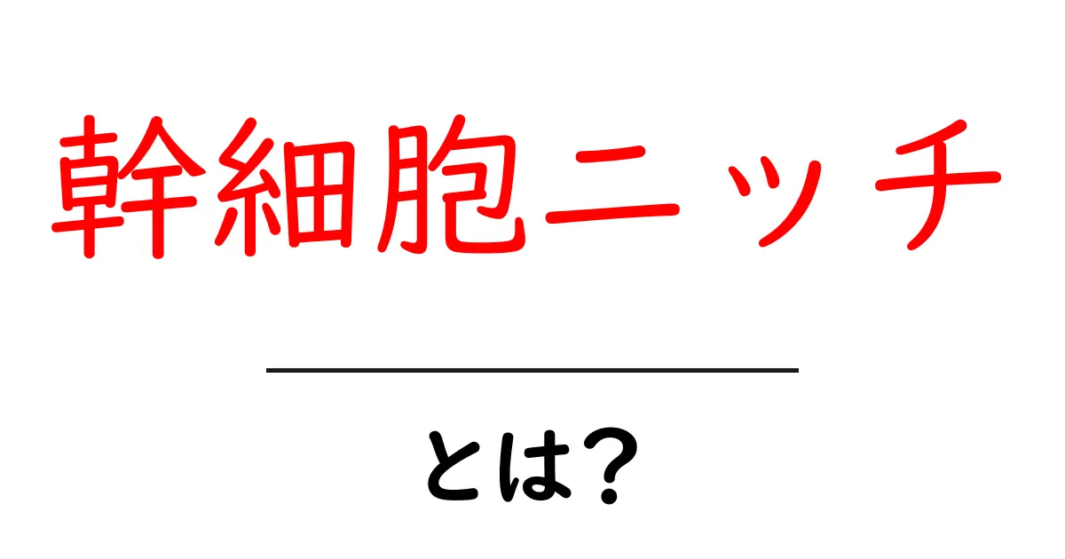 幹細胞ニッチとは？基礎から理解する科学のしくみ共起語・同意語・対義語も併せて解説！