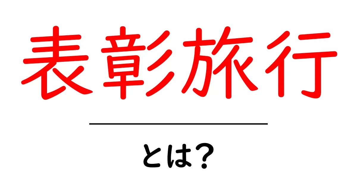 表彰旅行・とは？初心者が押さえる基本と目的をわかりやすく解説共起語・同意語・対義語も併せて解説！