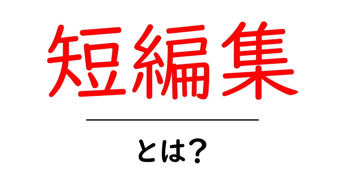 短編集・とは？初心者が知っておきたい基本と楽しみ方共起語・同意語・対義語も併せて解説！