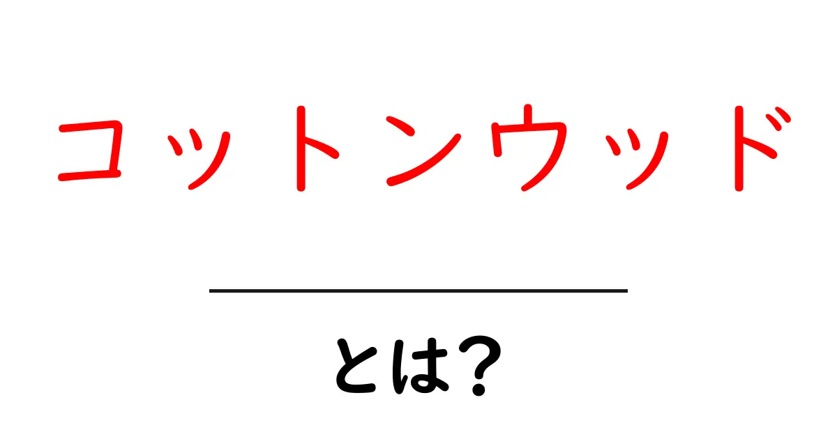コットンウッドとは？木の特徴・用途をわかりやすく解説する初心者ガイド共起語・同意語・対義語も併せて解説！