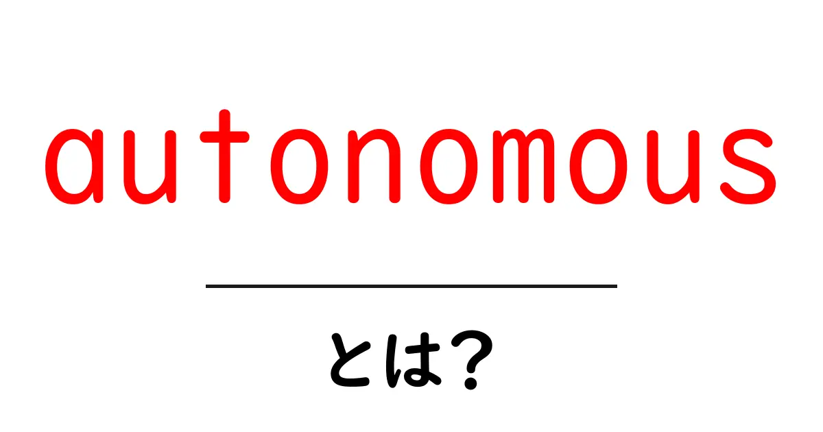 autonomousとは?初心者向けにわかりやすく解説共起語・同意語・対義語も併せて解説!