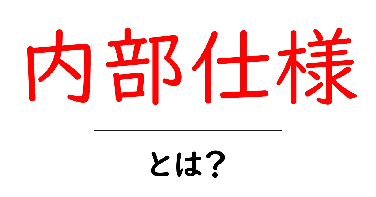 内部仕様・とは？初心者向けにやさしく解説する完全ガイド共起語・同意語・対義語も併せて解説！