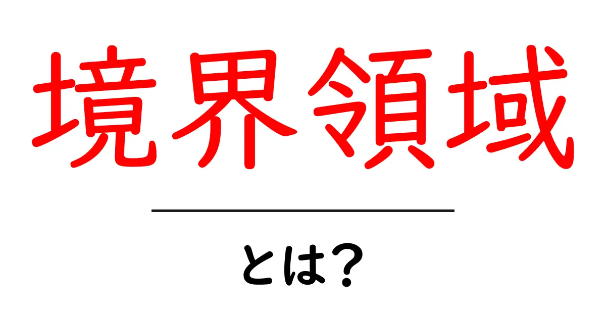 境界領域とは？初心者が押さえる基本と身近な例共起語・同意語・対義語も併せて解説！