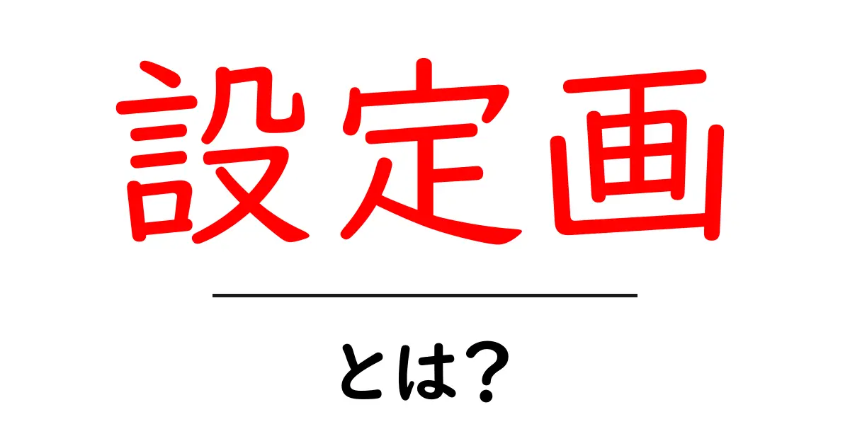 設定画・とは?初心者が知っておくべき設定画の読み方と活用ガイド共起語・同意語・対義語も併せて解説!