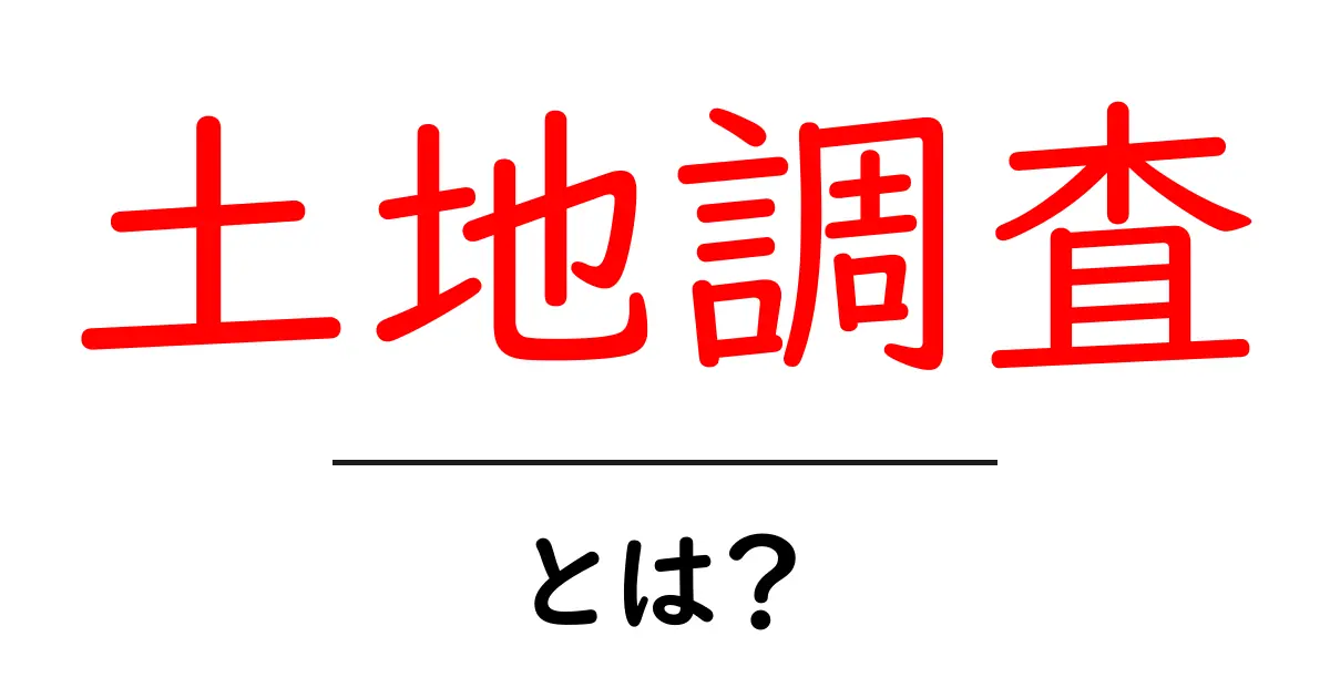 土地調査・とは？初心者にもわかる基礎ガイド共起語・同意語・対義語も併せて解説！