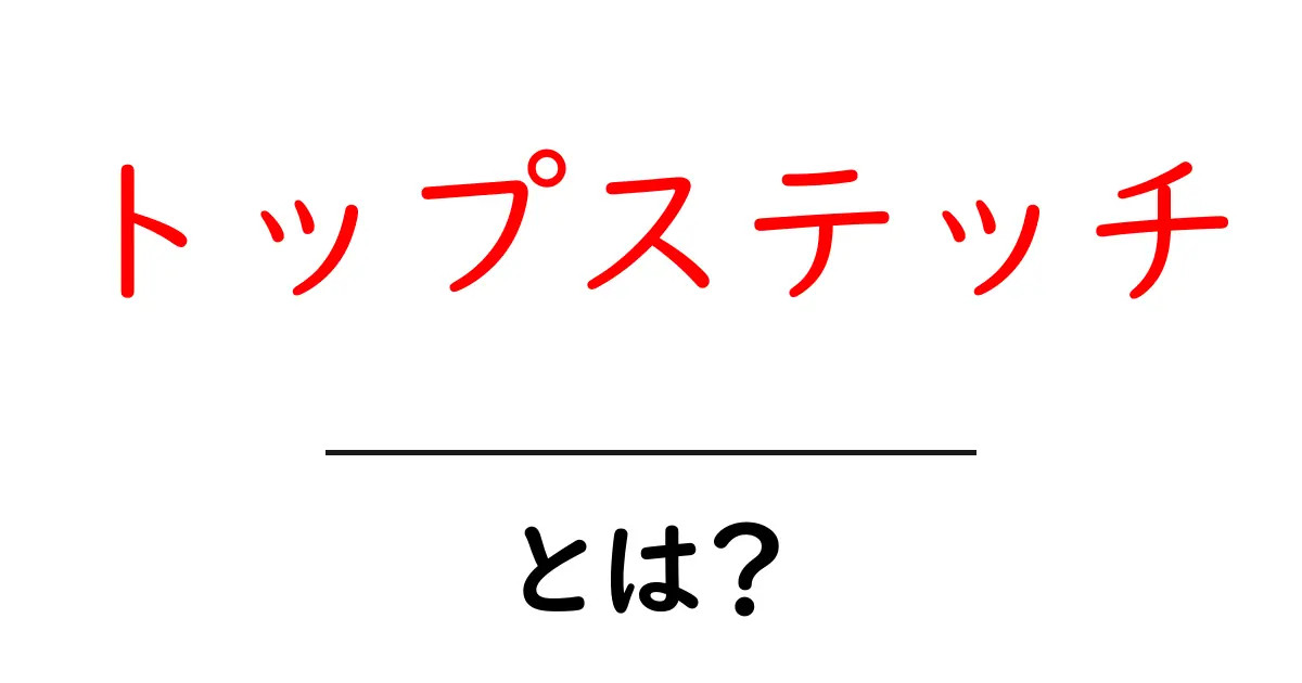 トップステッチとは？初心者にも分かる基本の意味と使い方ガイド共起語・同意語・対義語も併せて解説！