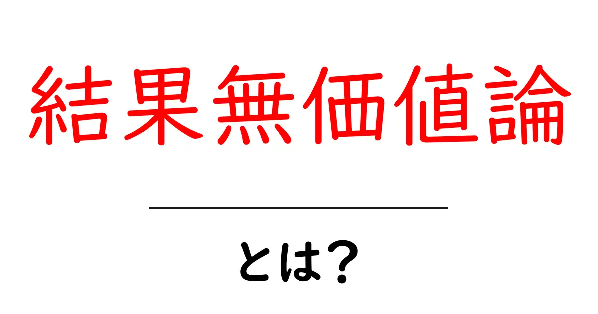 結果無価値論とは？初心者に優しい分かりやすい解説ガイド共起語・同意語・対義語も併せて解説！