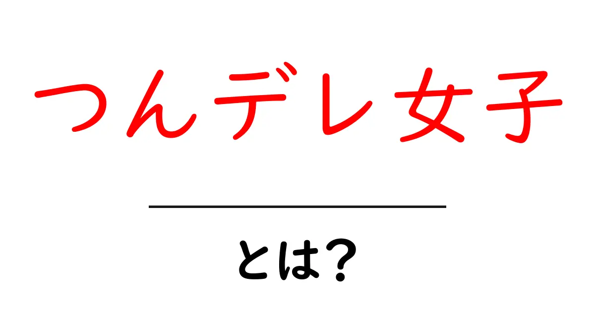 つんデレ女子・とは？初心者でも分かる意味と特徴をわかりやすく解説共起語・同意語・対義語も併せて解説！