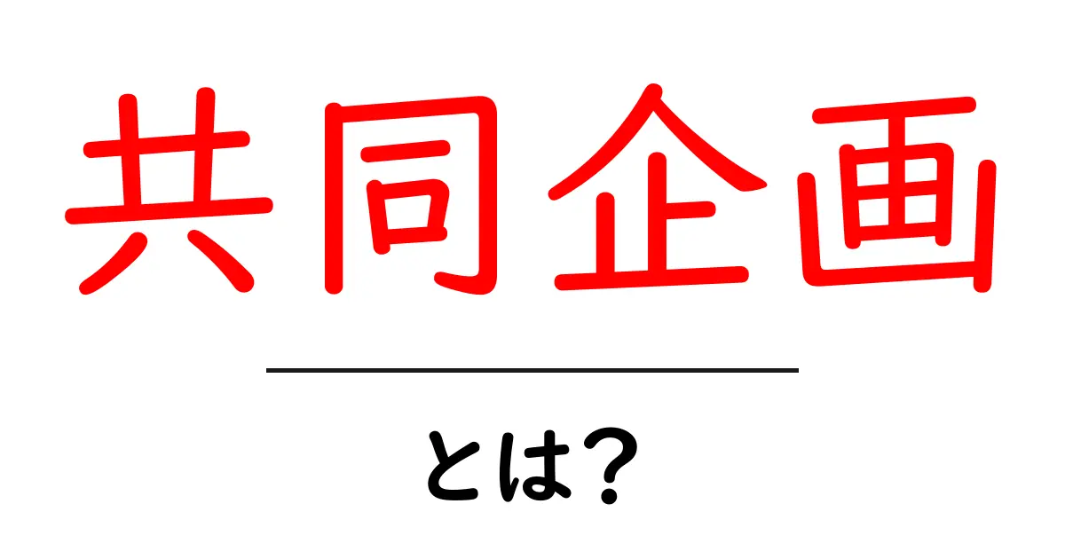 共同企画・とは？初心者にも分かる意味と始め方共起語・同意語・対義語も併せて解説！