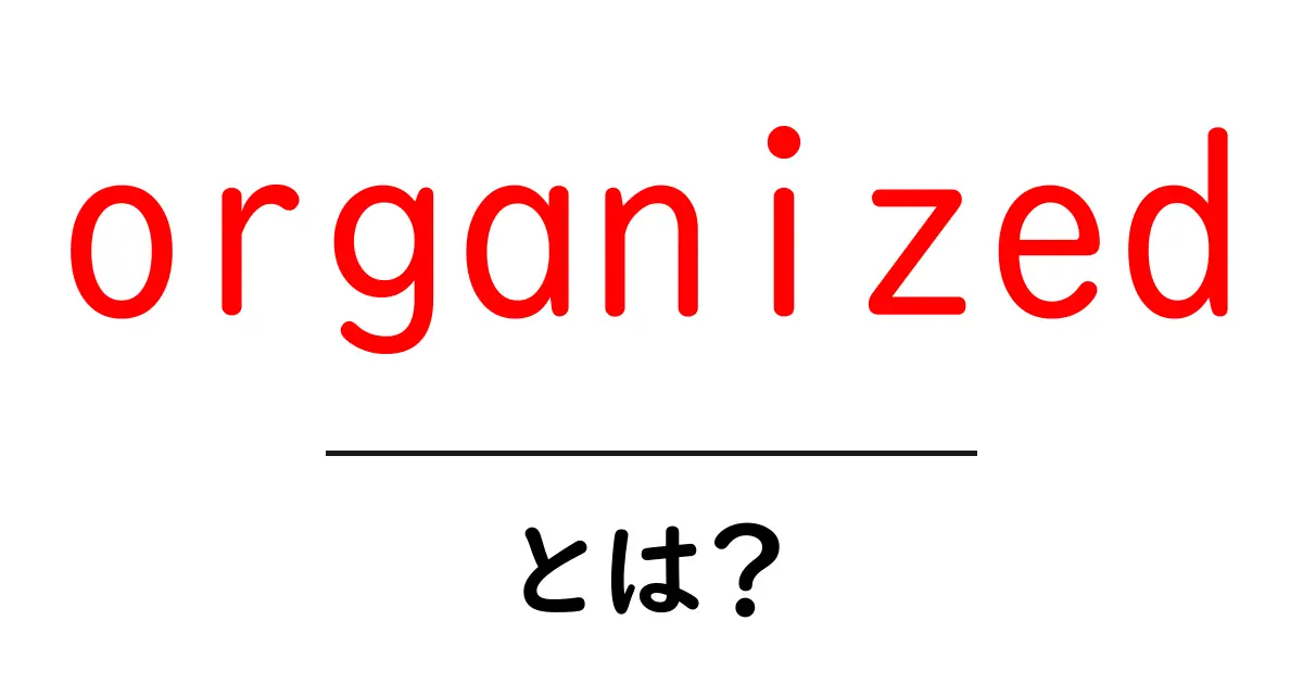 organizedとは？初心者が知る基本と使い方の解説共起語・同意語・対義語も併せて解説！