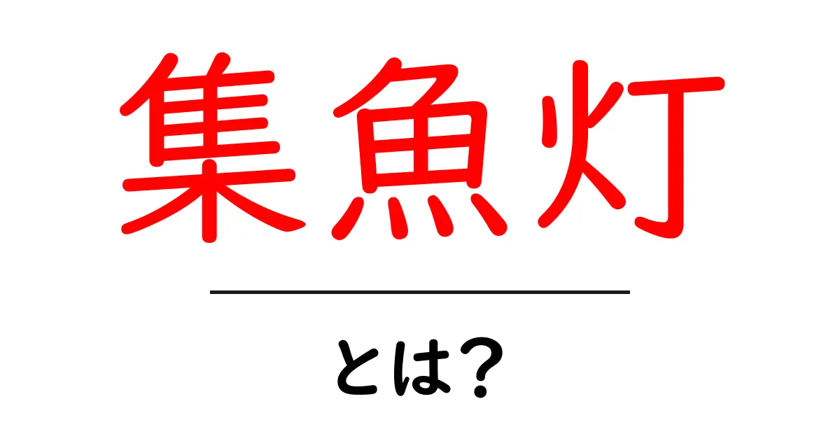集魚灯・とは？初心者向けガイド：夜の釣りを支える光の秘密共起語・同意語・対義語も併せて解説！