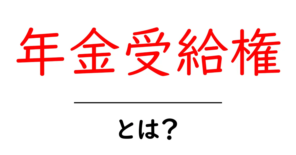 年金受給権・とは？初心者にも分かる仕組みとポイントを徹底解説共起語・同意語・対義語も併せて解説！