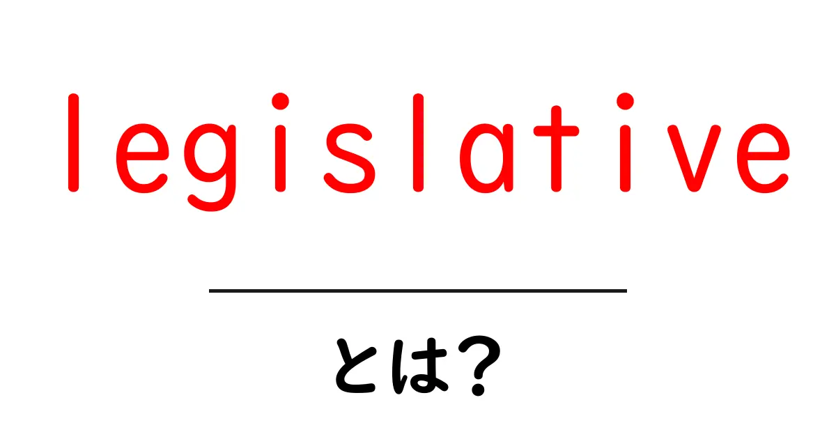legislativeとは?初心者向けにわかりやすく解説する立法のしくみ共起語・同意語・対義語も併せて解説!