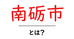 南砺市とは?初心者向けガイドで分かる基本情報と魅力共起語・同意語・対義語も併せて解説!