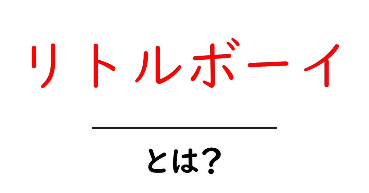 リトルボーイとは？初心者向けに歴史と意味をやさしく解説共起語・同意語・対義語も併せて解説！