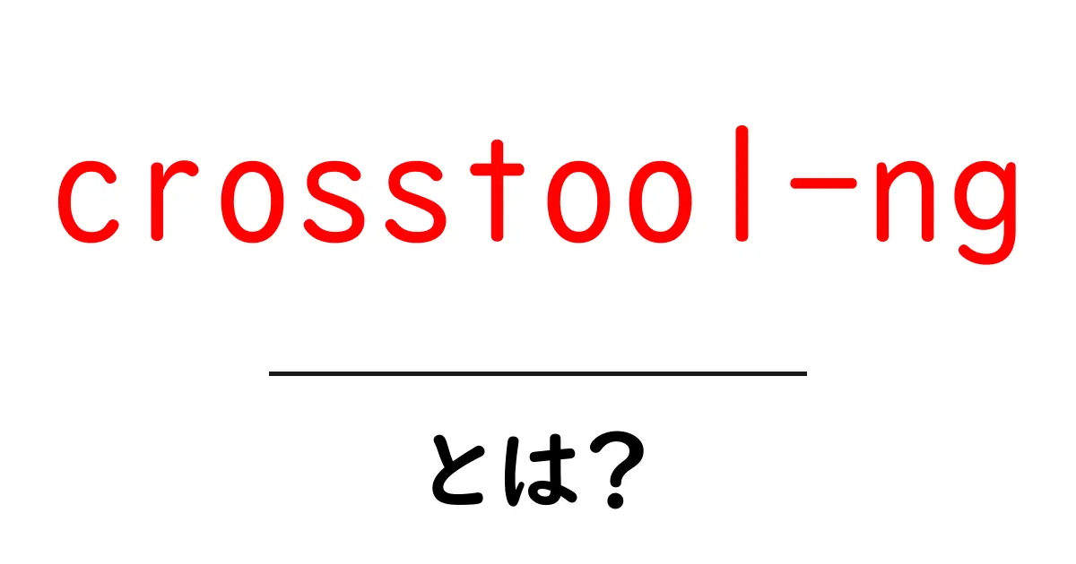 crosstool-ngとは？初心者にもわかる使い方と基礎知識共起語・同意語・対義語も併せて解説！