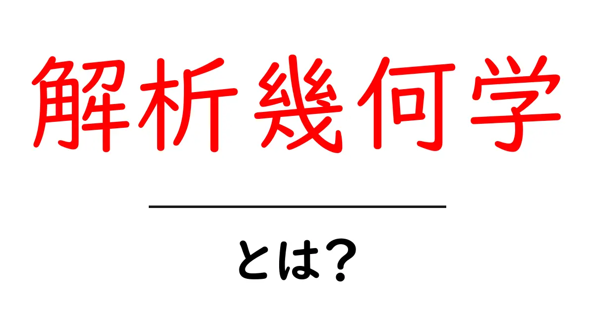 解析幾何学・とは?初心者が押さえる基本と魅力をわかりやすく解説共起語・同意語・対義語も併せて解説!