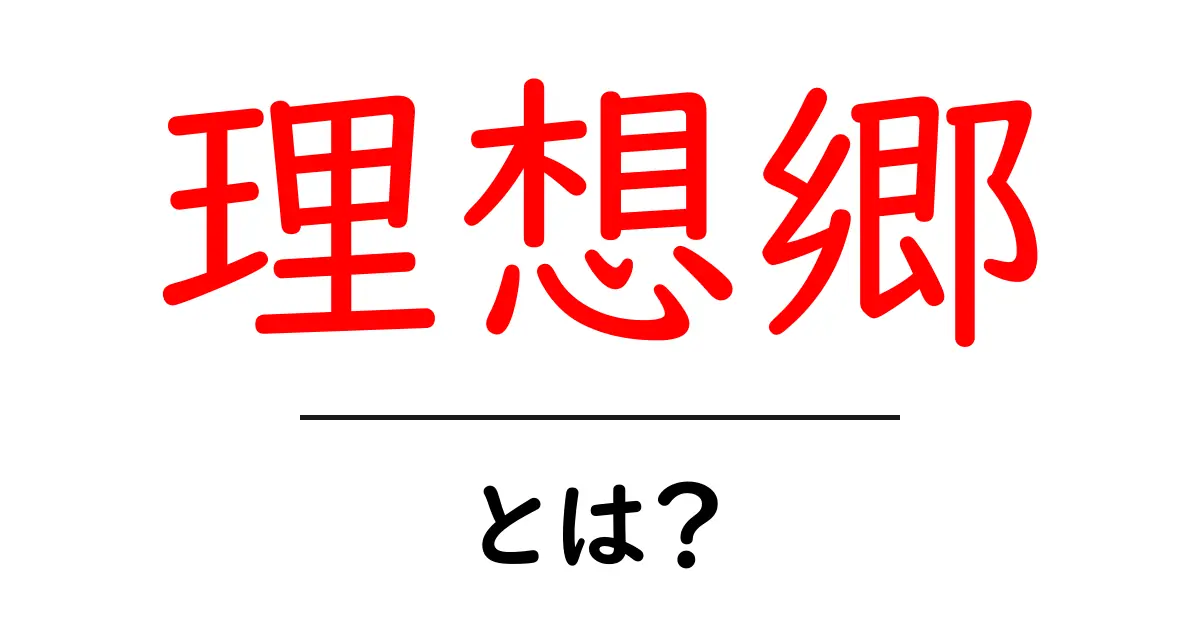 理想郷・とは？初心者にも分かる基礎ガイド：理想的な場所の意味を解説共起語・同意語・対義語も併せて解説！