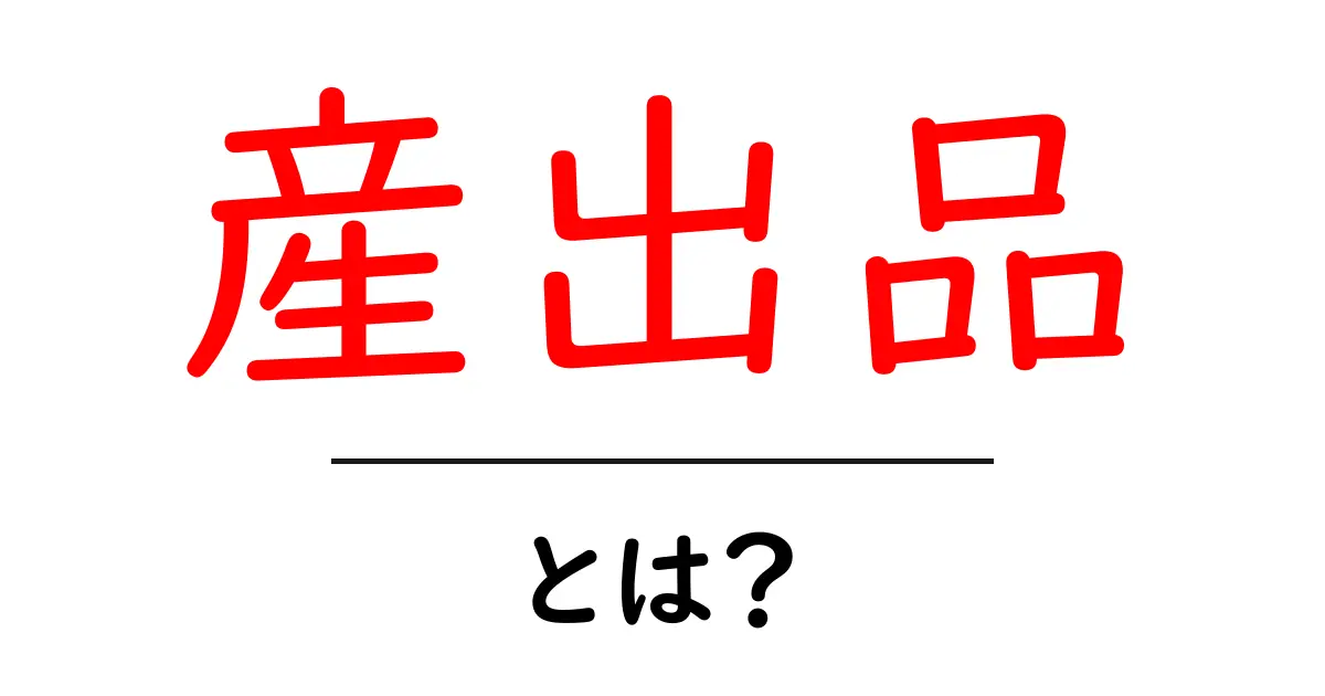 産出品・とは？初心者にも分かる意味と使い方を解説共起語・同意語・対義語も併せて解説！