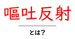 嘔吐反射とは?初心者向けに仕組みと対処法を詳しく解説共起語・同意語・対義語も併せて解説!