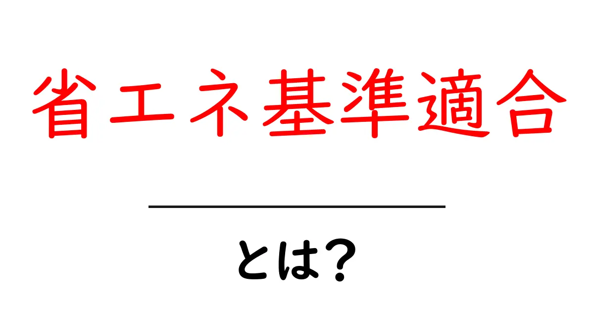 省エネ基準適合とは？初心者にもわかる基本とポイント解説共起語・同意語・対義語も併せて解説！