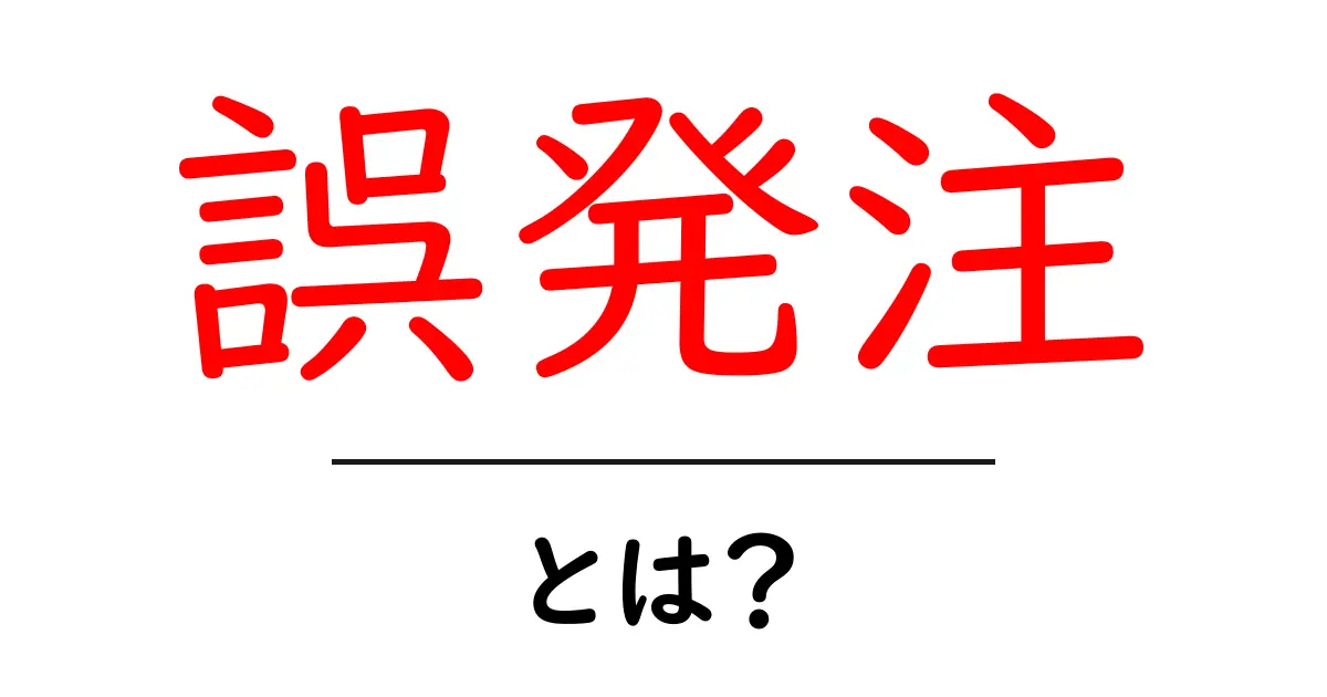 誤発注・とは？初心者が知っておく基本と対策ガイド共起語・同意語・対義語も併せて解説！