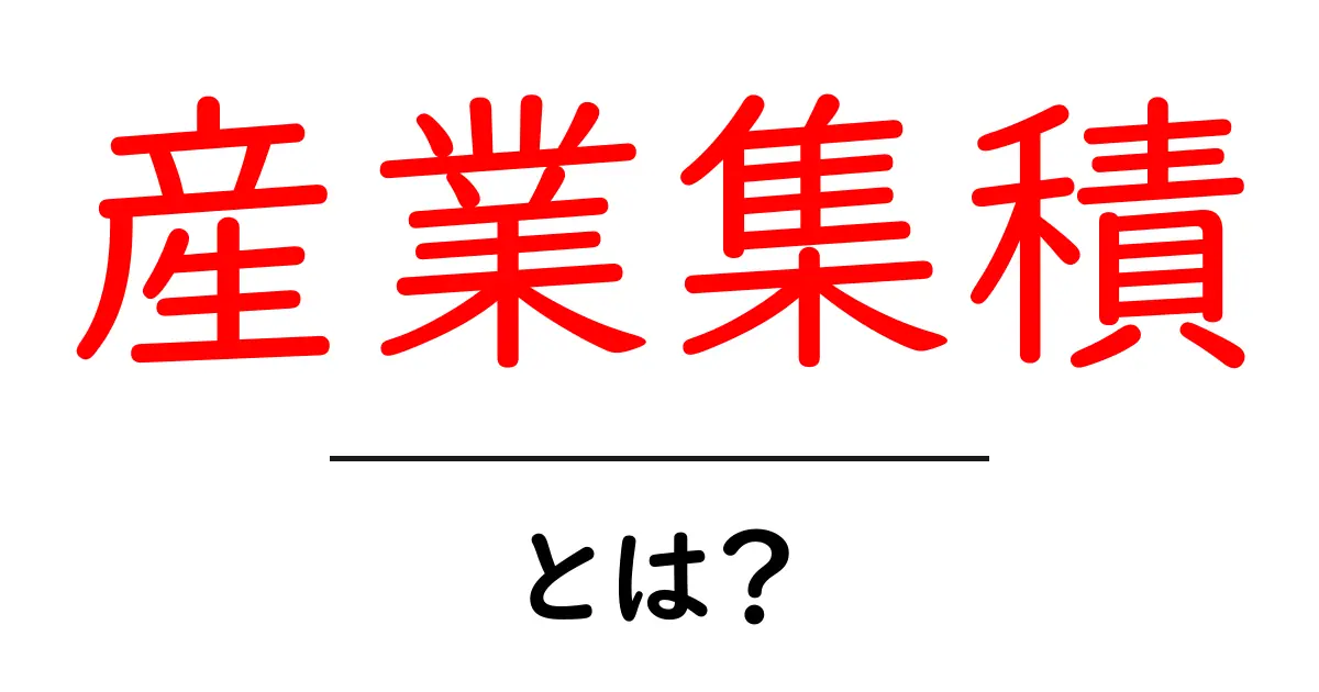 産業集積・とは？を知ろう！初心者にもわかる解説ガイド共起語・同意語・対義語も併せて解説！