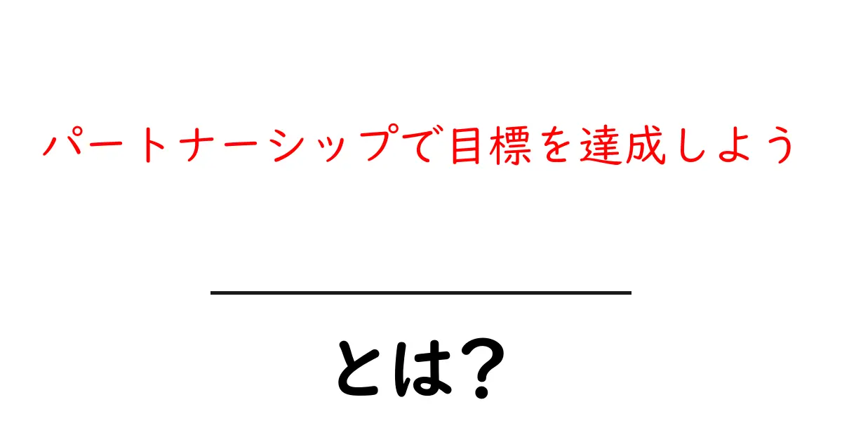 パートナーシップで目標を達成しよう—共同の力で夢を現実にする実践ガイド共起語・同意語・対義語も併せて解説!