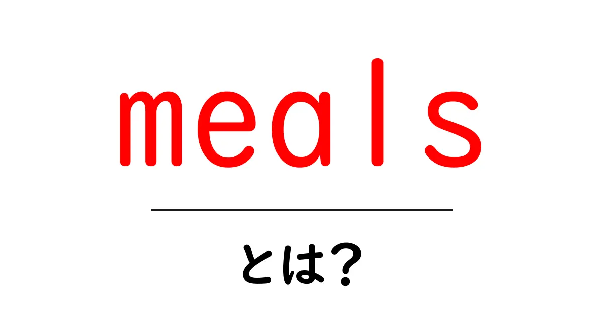 meals とは？初心者向けガイド共起語・同意語・対義語も併せて解説！