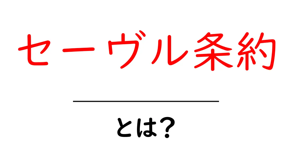セーヴル条約とは？歴史と現代への影響をわかりやすく解説共起語・同意語・対義語も併せて解説！