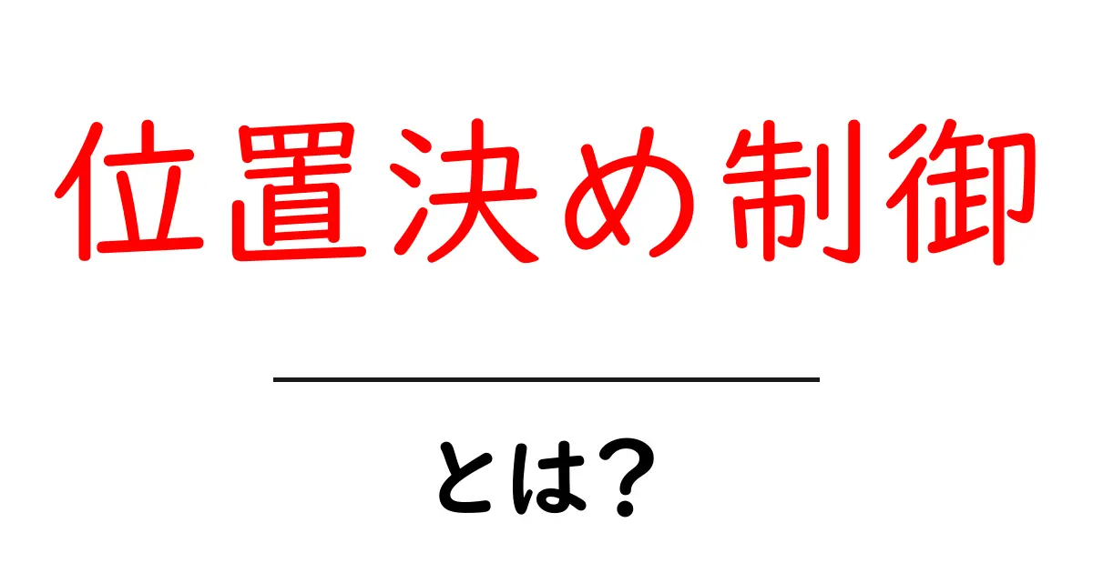 位置決め制御とは？初心者向けの基本と仕組みをわかりやすく解説共起語・同意語・対義語も併せて解説！