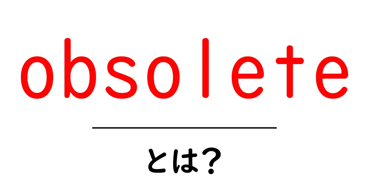 obsoleteとは？初心者にも分かる意味と使い方を丁寧に解説共起語・同意語・対義語も併せて解説！