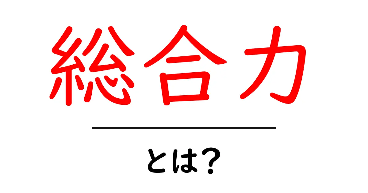 総合力・とは？ 中学生にもわかる意味と伸ばすコツ共起語・同意語・対義語も併せて解説！