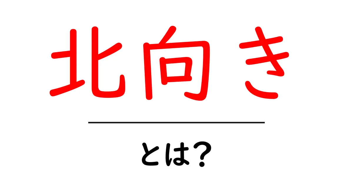 北向き・とは?を解説!初心者でも分かる部屋の向きの基本と暮らしへの活かし方共起語・同意語・対義語も併せて解説!