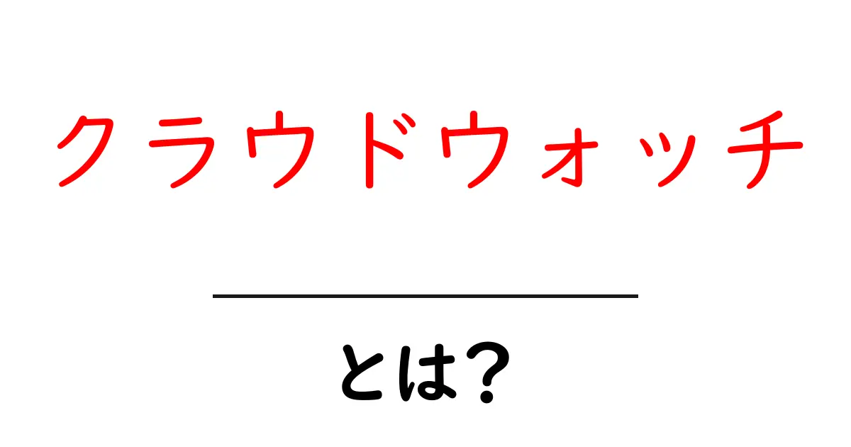 クラウドウォッチとは何か徹底解説｜初心者向け基本と使い方ガイド共起語・同意語・対義語も併せて解説！