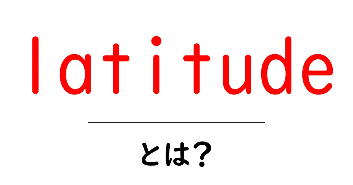 latitudeとは？初心者にも分かりやすい基本と使い方ガイド共起語・同意語・対義語も併せて解説！