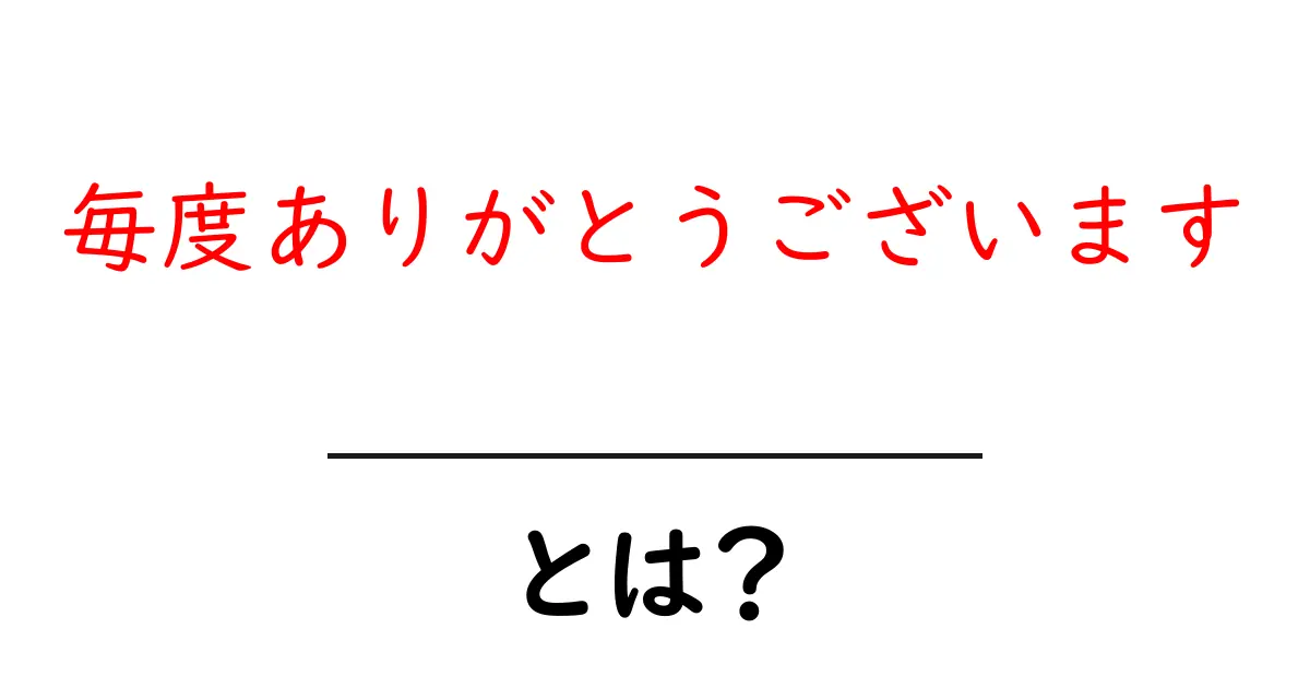 毎度ありがとうございます・とは？意味と正しい使い方を初心者向けに解説共起語・同意語・対義語も併せて解説！