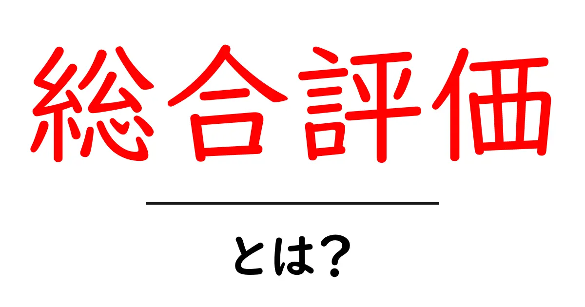 総合評価・とは？初心者にもわかる3つのポイントと実用ガイド共起語・同意語・対義語も併せて解説！