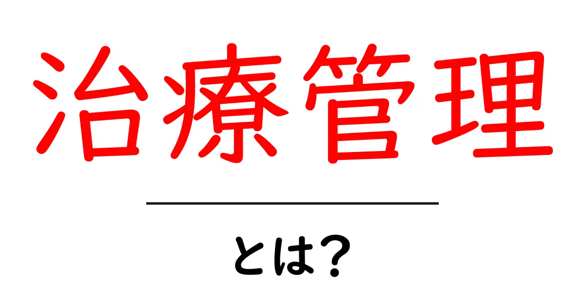 治療管理とは?初心者でもわかる基本と実践ガイド共起語・同意語・対義語も併せて解説!