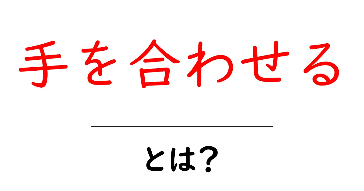 手を合わせる・とは？初心者にも分かる意味と使い方ガイド共起語・同意語・対義語も併せて解説！