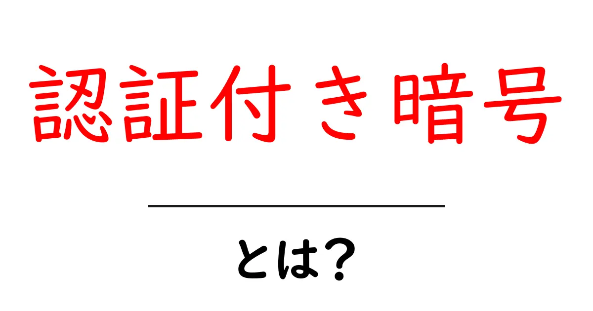認証付き暗号・とは？初心者にもわかる基礎と実例をやさしく解説共起語・同意語・対義語も併せて解説！