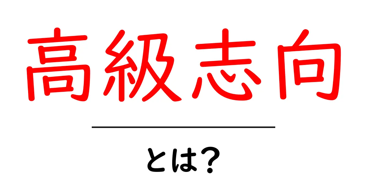 高級志向・とは？高品質を求める心と暮らしの選択共起語・同意語・対義語も併せて解説！