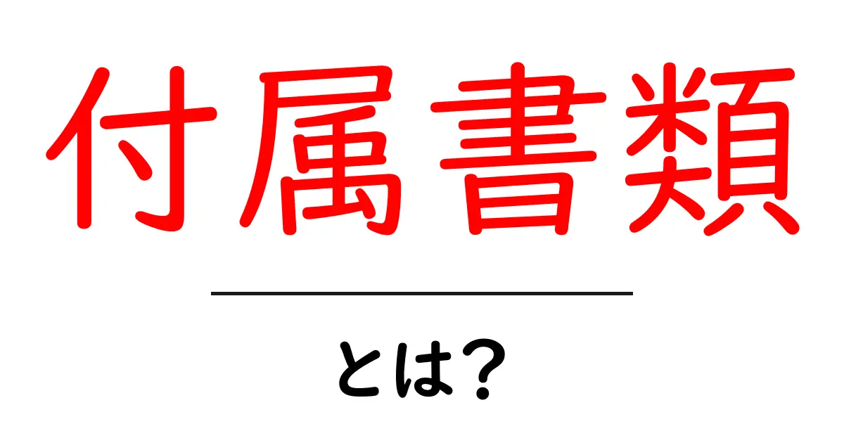 付属書類・とは？初心者にもわかる基本ガイド共起語・同意語・対義語も併せて解説！